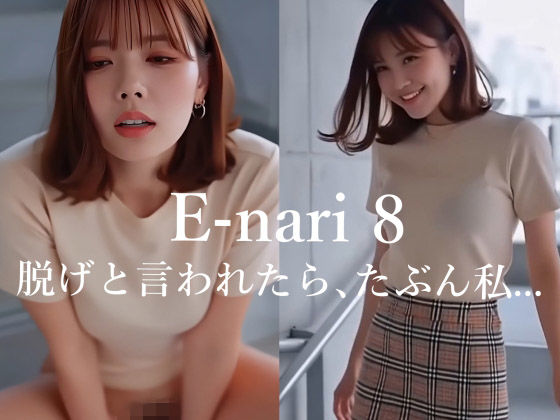 E-nari 8  脱げと言われたら、たぶん私…  【動画＆写真集のWパック】 (同人誌)