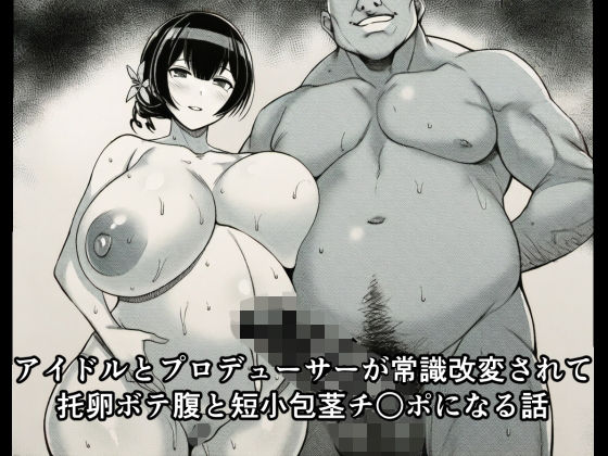 アイドルとプロデューサーが常識改変されて托卵ボテ腹と短小包茎チ○ポになる話 (同人誌)