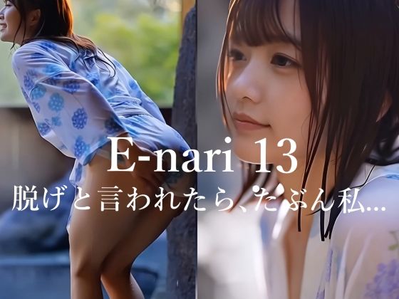 E-nari 13  脱げと言われたら、たぶん私…  【動画＆写真集のWパック】 (同人誌)
