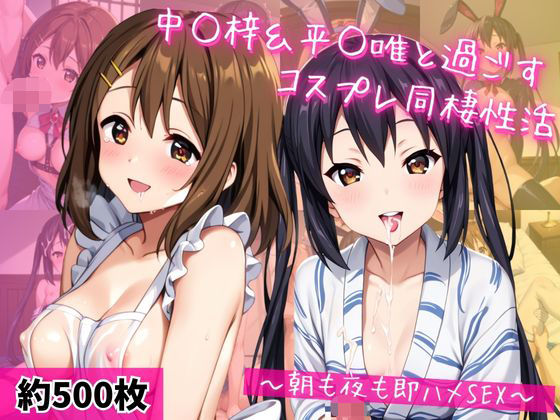 中○梓＆平○唯と密着同棲コスプレ即ハメ性活 (同人誌)