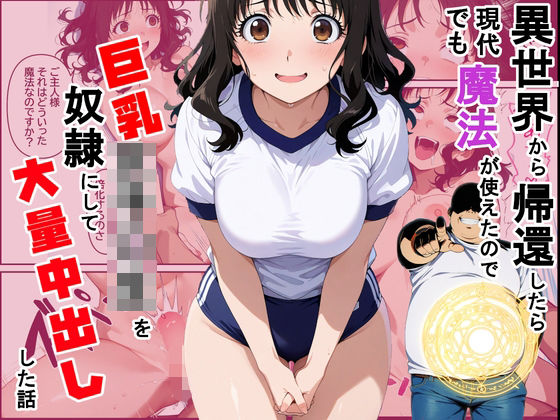 異世界から帰還したら現代でも魔法が使えたので巨乳女子〇生を奴●にして大量中出しした話 (同人誌)