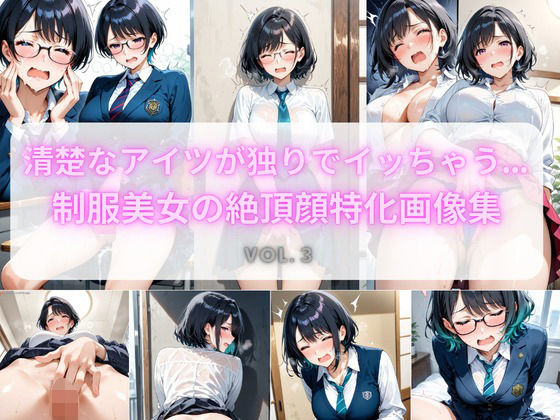 清楚なアイツが独りでイッちゃう… 制服美女の絶頂顔特化画像集 Vol.3 (同人誌)