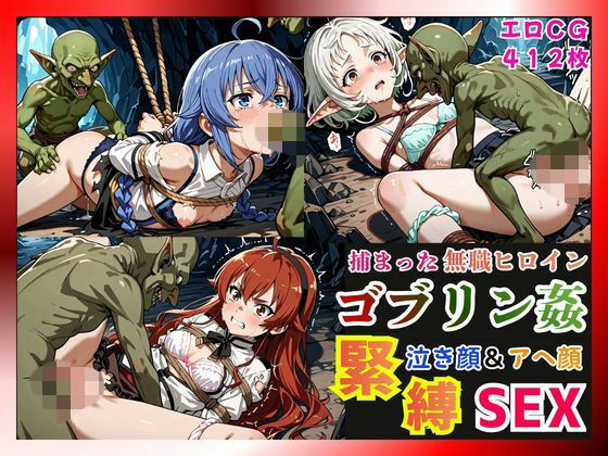 捕まった無職ヒロインがゴブリン姦で緊縛されて泣き顔＆アヘ顔SEX！【ロキシー・エリス・シルフィ編】 (同人誌)