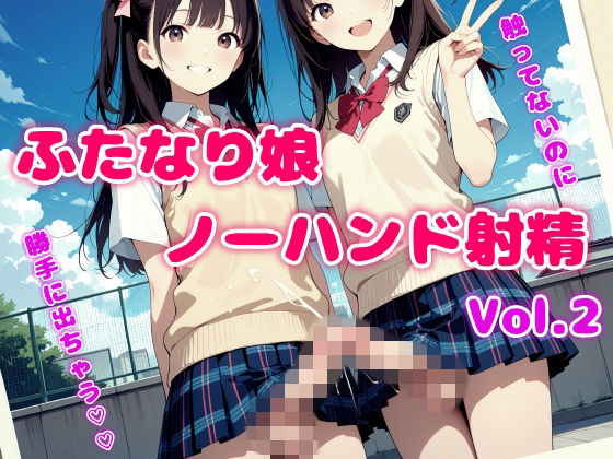 触ってないのに勝手に出ちゃう！ふたなり娘ノーハンド射精 Vol.2 (同人誌)
