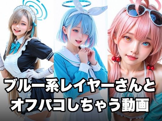 ブルー系コスプレイヤーとオフパコしちゃう動画 (同人誌)