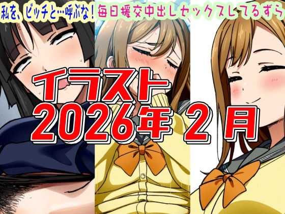2026年2月のイラスト私を、ビッチと…呼ぶな！/毎日中出しセックスしてるずら】 (同人誌)