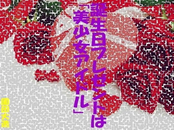 誕生日プレゼントは「美少女アイドル」 (同人誌)