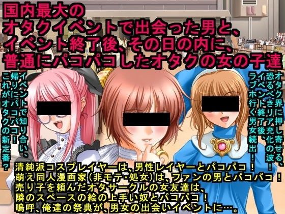 国内最大のオタクイベントで出会った男と、イベント終了後、その日の内に、普通にパコパコしたオタクの女の子達 (同人誌)