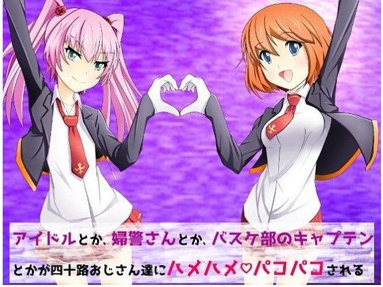 アイドルとか、婦警さんとか、バスケ部のキャプテンとかが四十路おじさん達にハメハメパコパコされる話 (同人誌)