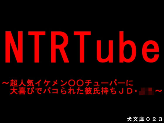 NTRTube〜超人気イケメン○○チューバーに大喜びでパコられた彼氏持ちJD・JK〜 (同人誌)