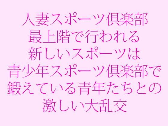 人妻スポーツ倶楽部 最上階で行われる新しいスポーツは青少年スポーツ倶楽部で鍛えている青年たちとの激しい大乱交 (同人誌)