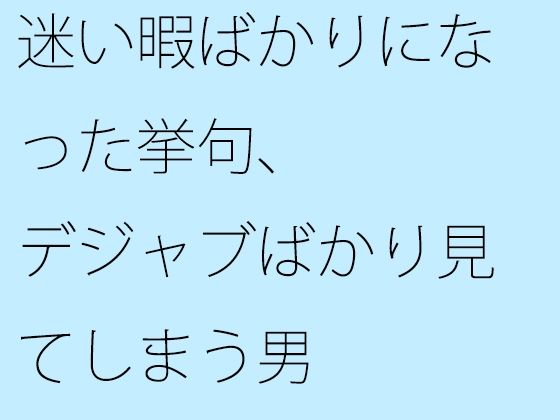 迷い暇ばかりになった挙句、デジャブばかり見てしまう男 (同人誌)