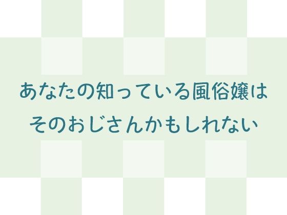 あなたの知っている風俗嬢はそのおじさんかもしれない (同人誌)
