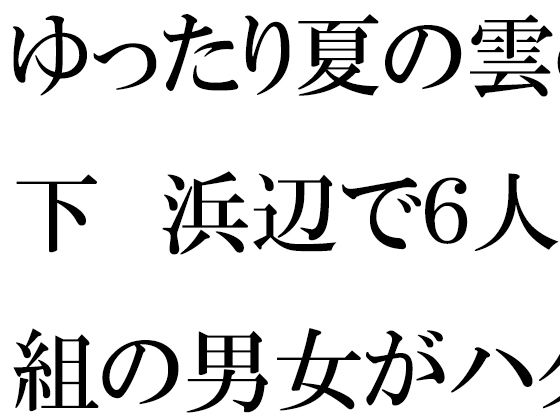 ゆったり夏の雲の下 浜辺で6人組の男女がハダカ (同人誌)