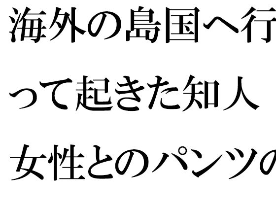 海外の島国へ行って起きた知人女性とのパンツの恋 運命的な崖の上 (同人誌)