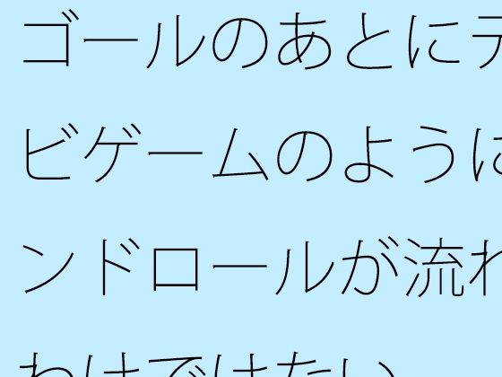 ゴールのあとにテレビゲームのようにエンドロールが流れるわけではない (同人誌)
