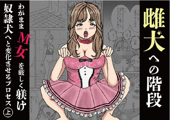 雌犬への階段 わがままなM女を厳しく躾け奴●犬へと変化させるプロセス（上） (同人誌)