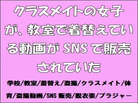 クラスメイトの女子が、教室で着替えている動画がSNSで販売されていた (同人誌)
