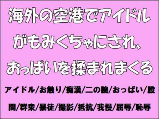 海外の空港でアイドルがもみくちゃにされ、おっぱいを揉まれまくる (同人誌)