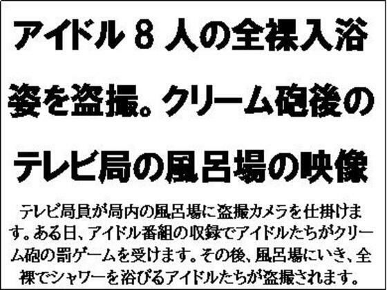 アイドル8人の全裸入浴姿を盗撮。クリーム砲後のテレビ局の風呂場の映像 (同人誌)