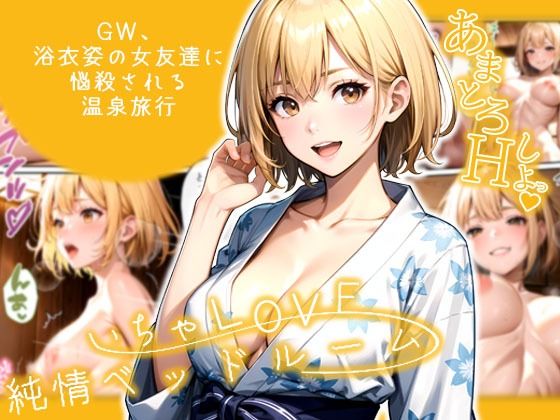 いちゃLOVE純情ベッドルーム 〜GW、浴衣姿の女友達に悩殺される温泉旅行〜 (同人誌)