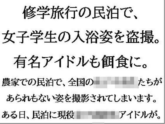 修学旅行の民泊で、女子学生の入浴姿を盗撮。有名アイドルも餌食に。 (同人誌)