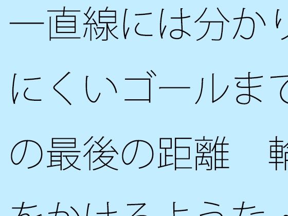 一直線には分かりにくいゴールまでの最後の距離  輪をかけるような・・・ (同人誌)