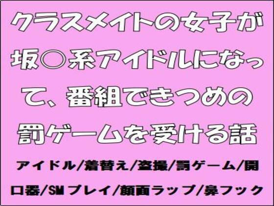 クラスメイトの女子が坂○系アイドルになって、番組できつめの罰ゲームを受ける話 (同人誌)