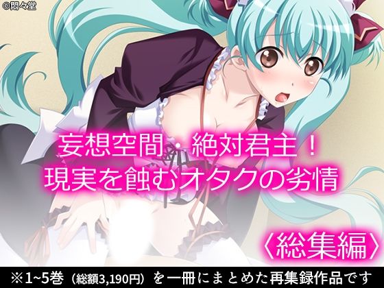 妄想空間・絶対君主!現実を蝕むオタクの劣情 <総集編> 妄想空間・絶対君主!現実を蝕むオタクの劣情 <総集編> (同人誌)