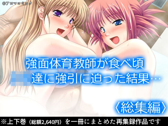 強面体育教師が食べ頃JK達に強引に迫った結果…  ＜総集編＞ (同人誌)