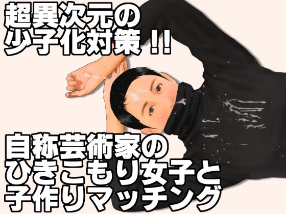 超異次元の少子化対策！！自称芸術家のひきこもり女子と子作りマッチング (同人誌)