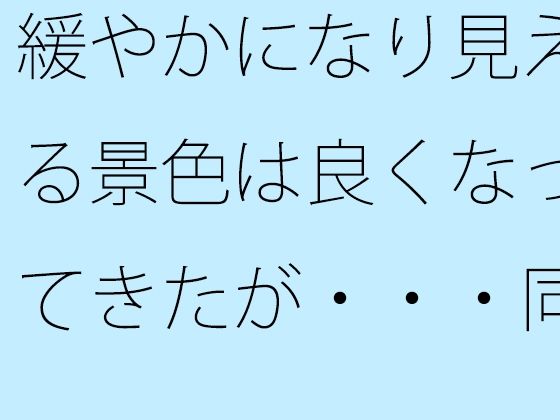 緩やかになり見える景色は良くなってきたが・・・同じところにいるのはシンプルに見えて・・ (同人誌)