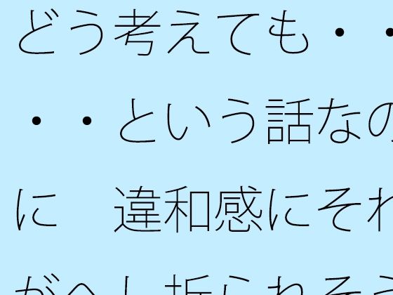 どう考えても・・・・という話なのに  違和感にそれがへし折られそうになる (同人誌)