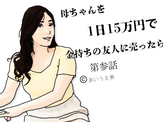 母ちゃんを1日15万円て？金持ちの友人に売ったら  第参話 (同人誌)