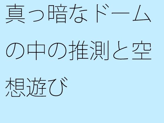 真っ暗なドームの中の推測と空想遊び (同人誌)