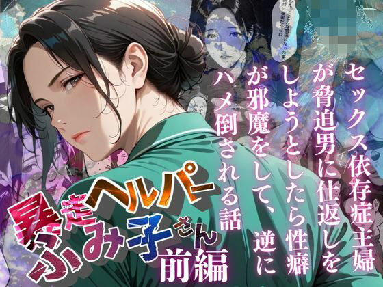 【暴走ヘルパーふみ子さん】セックス依存症主婦が脅迫男に仕返しをしようとしたら性癖が邪魔をして逆にハメ倒される話  （前編） (同人誌)