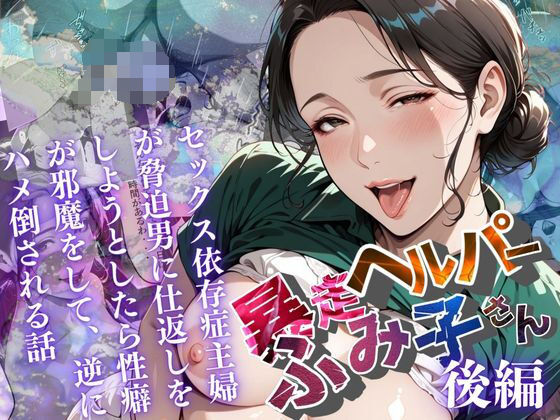 【暴走ヘルパーふみ子さん】セックス依存症主婦が脅迫男に仕返しをしようとしたら性癖が邪魔をして逆にハメ倒される話  （後編） (同人誌)