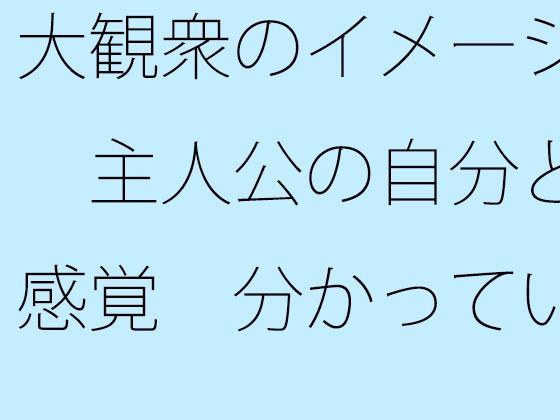大観衆のイメージ  主人公の自分と感覚  分かっていてもいつも・・・日常の一コマ (同人誌)