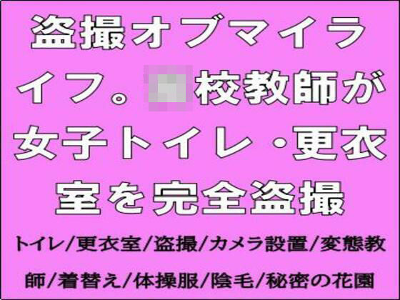 盗撮オブマイライフ。○校教師が女子トイレ・更衣室を完全盗撮 (同人誌)