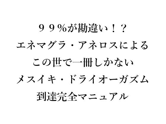 99％が勘違い！？ エネマグラ・アネロスによる この世で一冊しかない メスイキ・ドライオーガズム 到達完全マニュアル (同人誌)