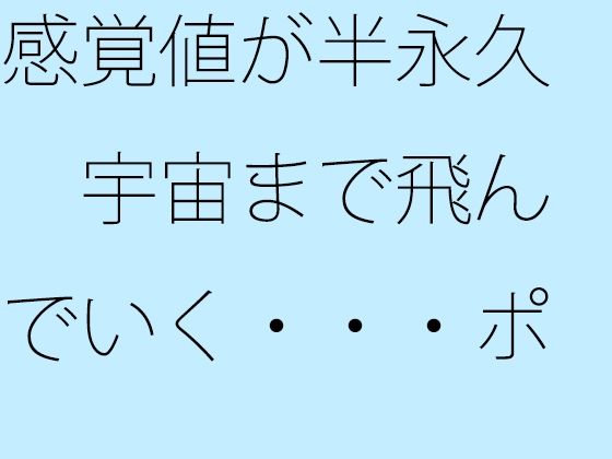 感覚値が半永久  宇宙まで飛んでいく・・・ポケットの中の楽しい恐怖 (同人誌)