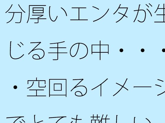 分厚いエンタが生じる手の中・・・・空回るイメージでとても難しい (同人誌)