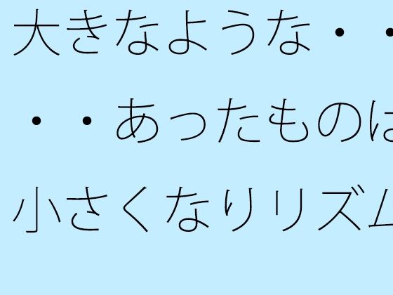 大きなような・・・・あったものは小さくなりリズムの電波白黒粒子に変わる (同人誌)