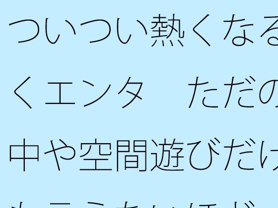 ついつい熱くなる続くエンタ  ただの空中や空間遊びだけとも言えないほど (同人誌)