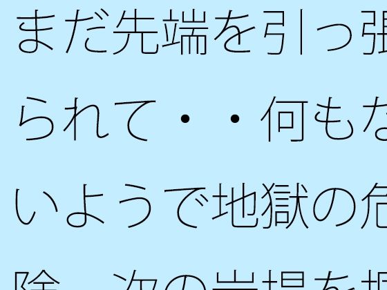 まだ先端を引っ張られて・・何もないようで地獄の危険  次の岩場を掴む日常の (同人誌)