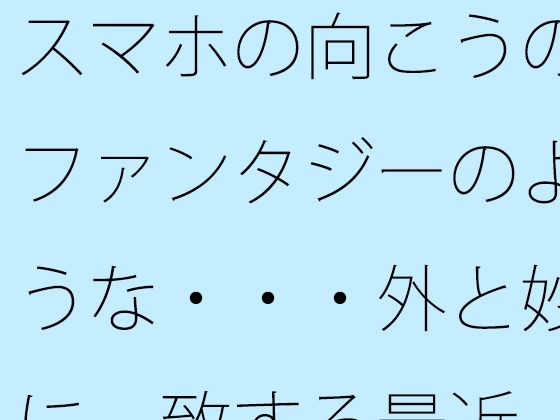 スマホの向こうのファンタジーのような・・・外と妙に一致する最近 (同人誌)