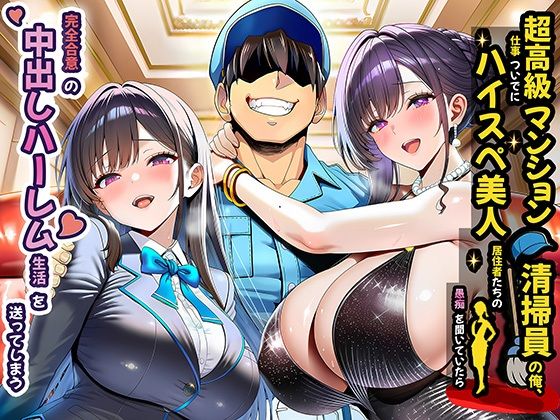 超高級マンション清掃員の俺、仕事ついでにハイスペ美人居住者たちの愚痴を聞いていたら完全合意の中出しハーレム生活を送ってしまう (同人誌)