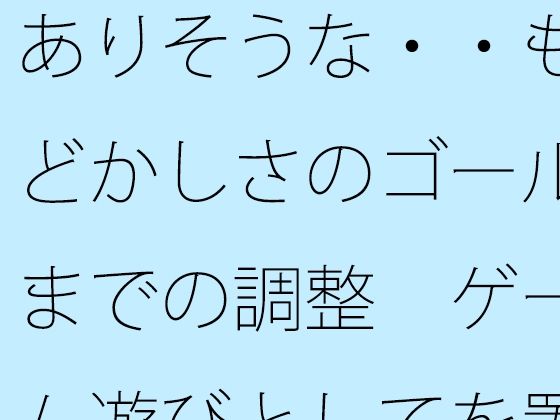 ありそうな・・もどかしさのゴールまでの調整  ゲーム遊びとしてを置いて・・・把握では分かりにくく (同人誌)