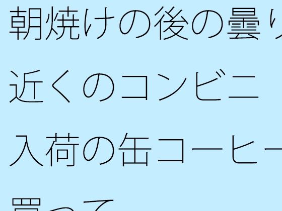 朝焼けの後の曇りの近くのコンビニ  新入荷の缶コーヒーを買って (同人誌)