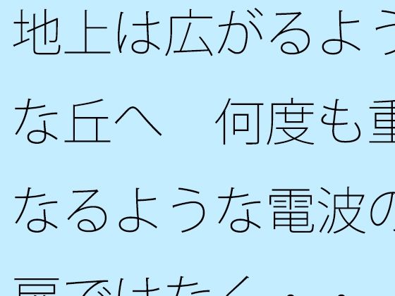 地上は広がるような丘へ  何度も重なるような電波の扉ではなく・・ (同人誌)